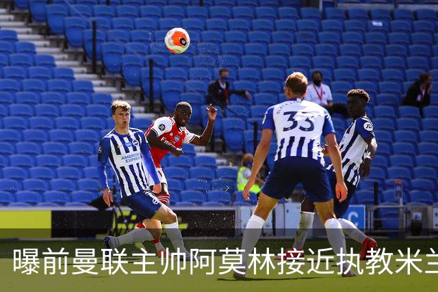 曝前曼联主帅阿莫林接近执教米兰 格拉斯纳是备选方案